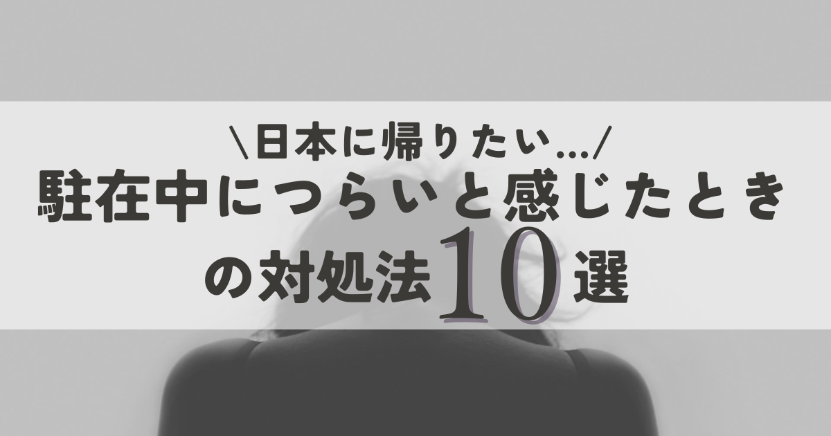 【日本に帰りたい】駐在中につらいと感じたときの対処法１０選